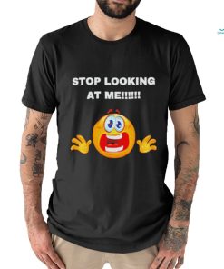 Stop looking at me T shirt