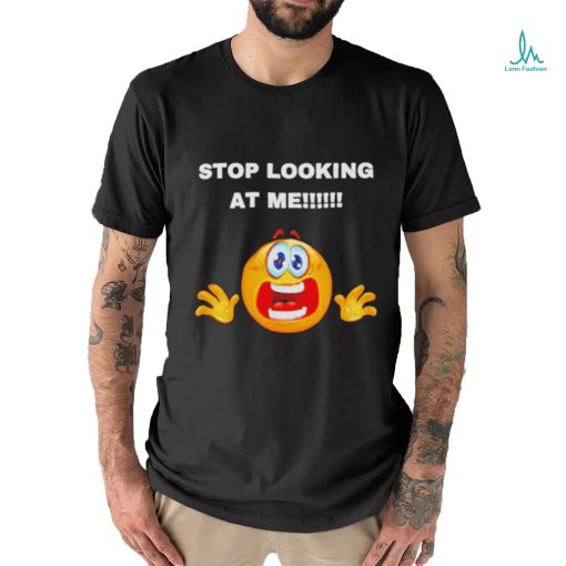 Stop looking at me T shirt