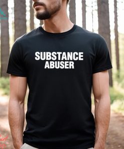 Substance Abuser Shirt, hoodie, sweater, long sleeve and tank top Substance Abuser Shirt