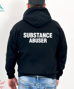 Substance Abuser Shirt, hoodie, sweater, long sleeve and tank top Substance Abuser Shirt
