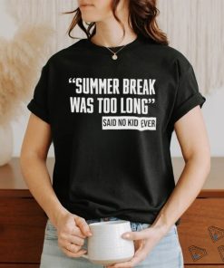 Summer Break Was Too Long Sad No Kid Ever Shirt
