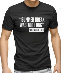 Summer Break Was Too Long Sad No Kid Ever Shirt