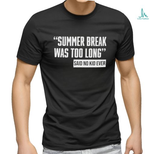 Summer Break Was Too Long Sad No Kid Ever Shirt