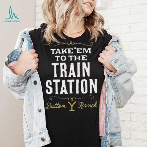 Take Em To The Train Station Dutton Ranch Shirt