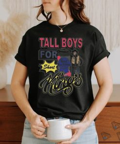 Tall Boys For Short Kings shirt