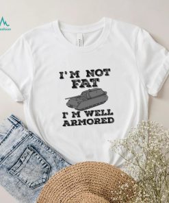 Tankfest I’m Not Fat I’m Well Armored Shirt