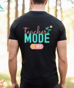 Teacher Mode Off Happy Last Day Of School Summer Break T Shirt