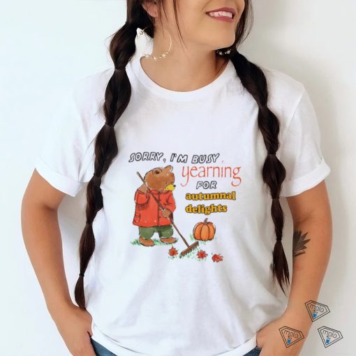 Teddy Bear sorry I’m busy yearning for autumnal delights art shirt