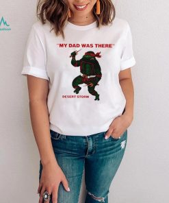 Teenage Mutant Ninja Turtles Raphael my Dad was there desert storm shirt, hoodie, sweater, long sleeve and tank top Teenage Mutant Ninja Turtles Raphael my Dad was there desert storm shirt