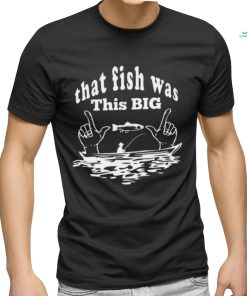 That Fish Was That Big Shirt