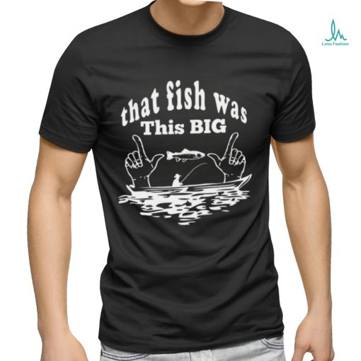 That Fish Was That Big Shirt