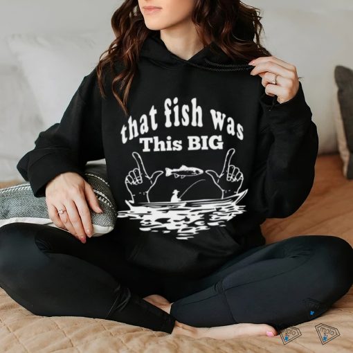 That Fish Was That Big Shirt
