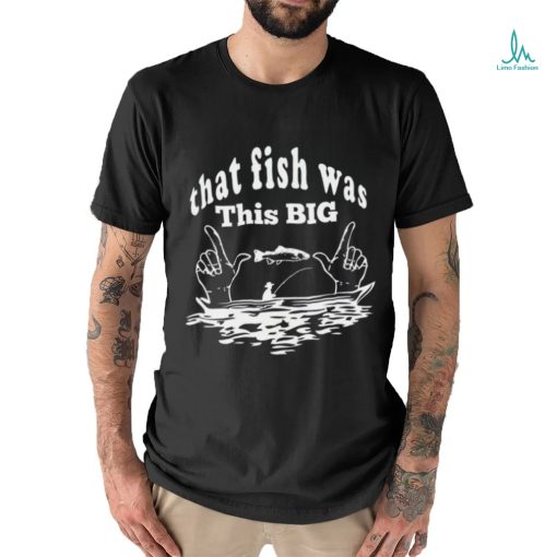 That Fish Was That Big Shirt