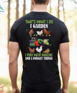 That’s What I Do I Garden Play With Chickens Forget Things T Shirt