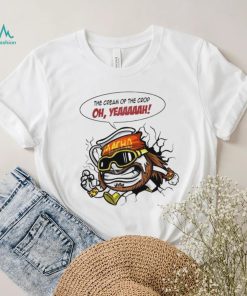 The Cream of the Crop oh yeah meme art shirt