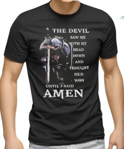 The Devil Saw me head down and thought he'd won until I said Amen T shirt
