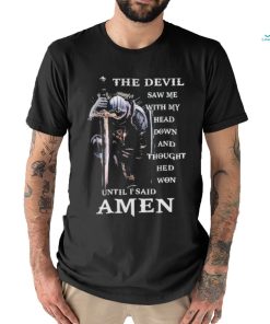 The Devil Saw me head down and thought he'd won until I said Amen T shirt