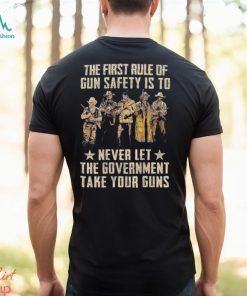 The First Rule Of Gun Safety Is To Never Let The Government Take Your Guns Shirt
