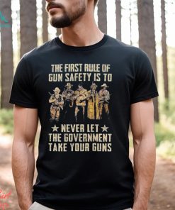 The First Rule Of Gun Safety Is To Never Let The Government Take Your Guns Shirt