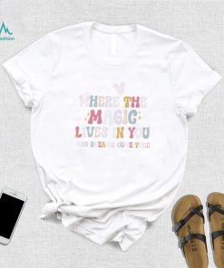 The Magic of a Dreamer where the magic lives in you and dreams come true shirt