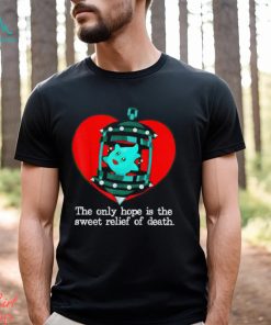 The Only Hope Is The Sweet Relief Of Death T Shirt