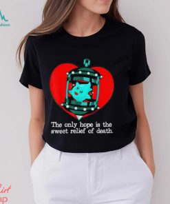 The Only Hope Is The Sweet Relief Of Death T Shirt