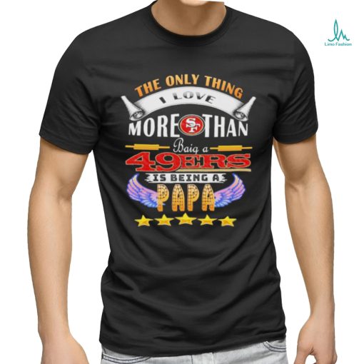 The Only Thing I Love More Than Baig A 49Ers Is Being A Papa Shirt