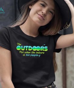 The Outdoors for when the indoors is too people y logo shirt