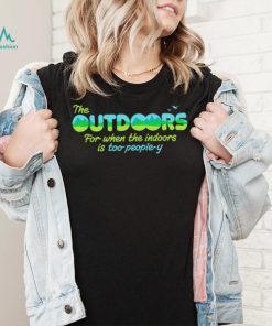 The Outdoors for when the indoors is too people y logo shirt