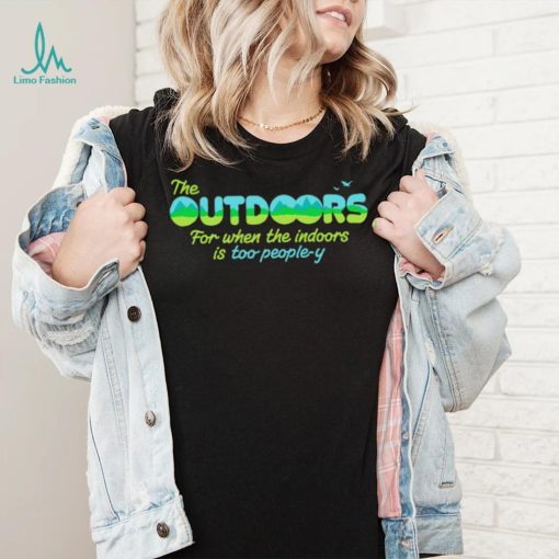 The Outdoors for when the indoors is too people y logo shirt