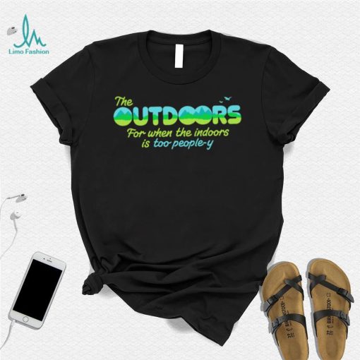 The Outdoors for when the indoors is too people y logo shirt