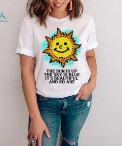 The Sun is up the sky is blue it’s beautiful and so are art shirt