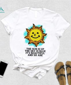 The Sun is up the sky is blue it’s beautiful and so are art shirt