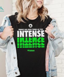 There’s No Such Thing As Too Intense shirt