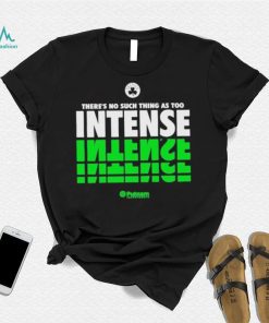 There’s No Such Thing As Too Intense shirt