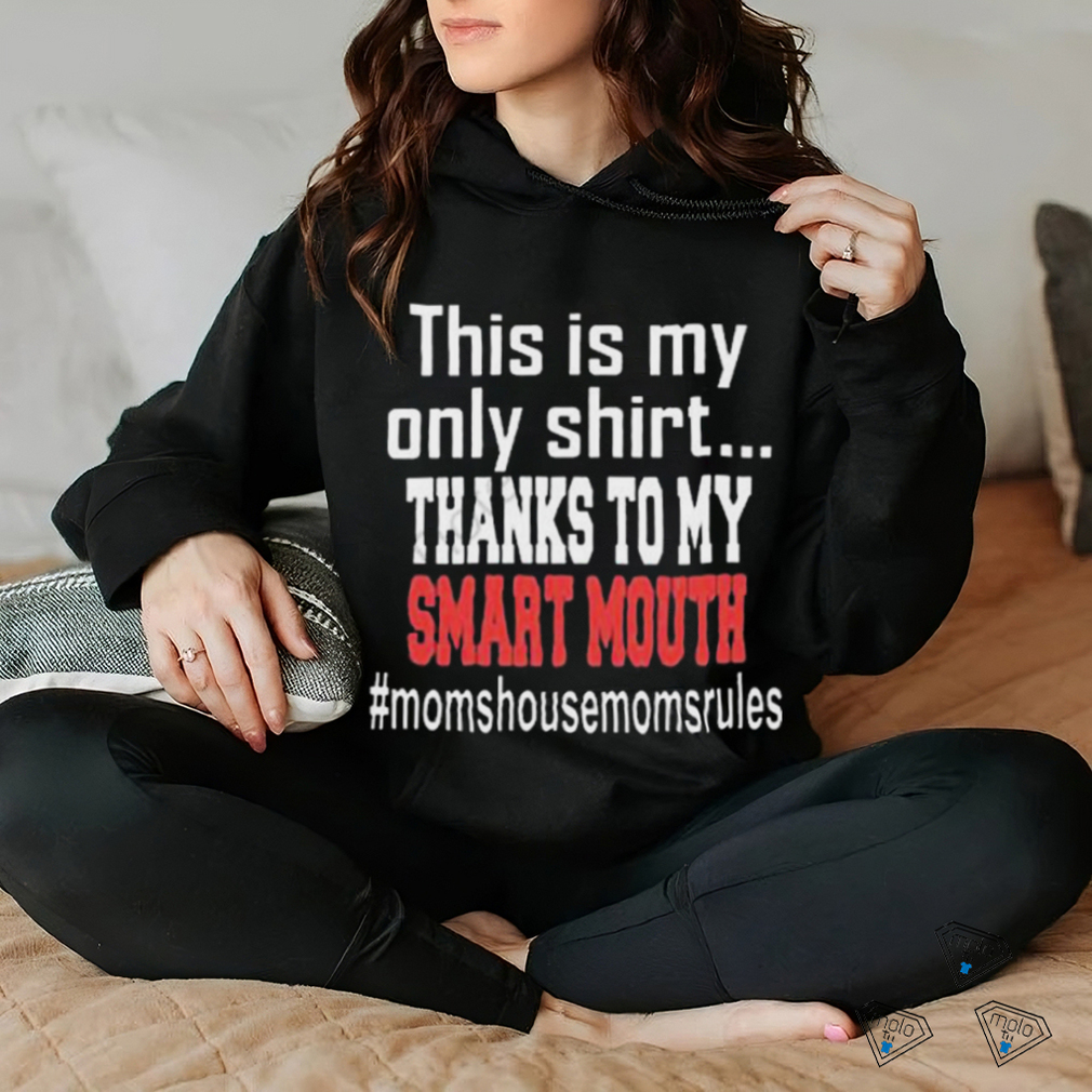 This Is My Only Shirt Thanks To My Smart Mouth #Momshousemomsrules Shirt This Is My Only Shirt Thanks To My Smart Mouth #Momshousemomsrules Shirt