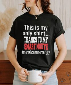 This Is My Only Shirt Thanks To My Smart Mouth #Momshousemomsrules Shirt