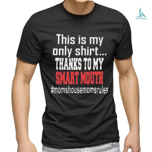 This Is My Only Shirt Thanks To My Smart Mouth #Momshousemomsrules Shirt