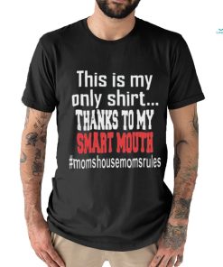 This Is My Only Shirt Thanks To My Smart Mouth #Momshousemomsrules Shirt