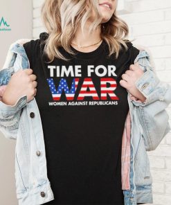 Time For War Women Against Republicans shirt