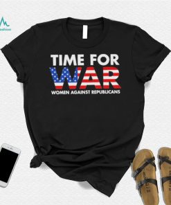 Time For War Women Against Republicans shirt