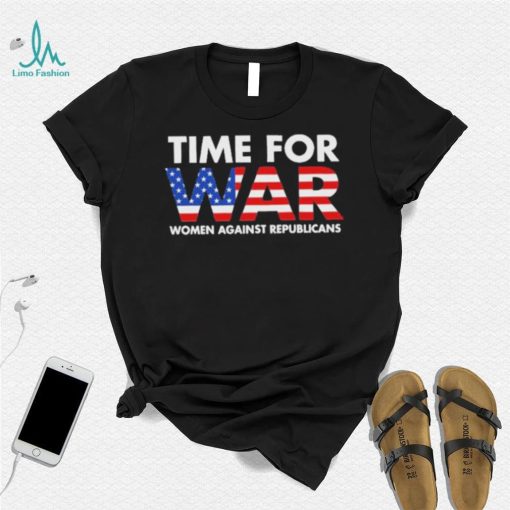 Time For War Women Against Republicans shirt