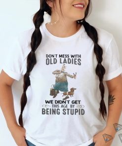 Top don’t mess with old ladies we didn’t get this age by being stupid 2023 shirt