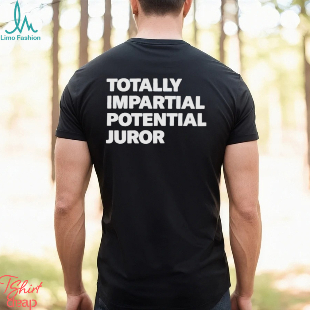 Totally impartial potential juror shirt Totally impartial potential juror shirt