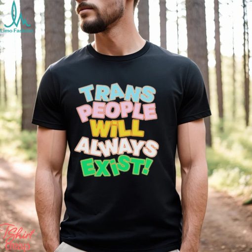 Trans People Will Always Exist Shirt