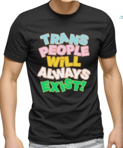 Trans people will always exist T shirt