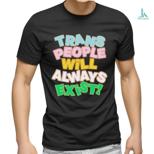 Trans people will always exist T shirt