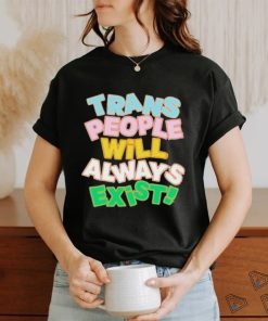 Trans people will always exist T shirt