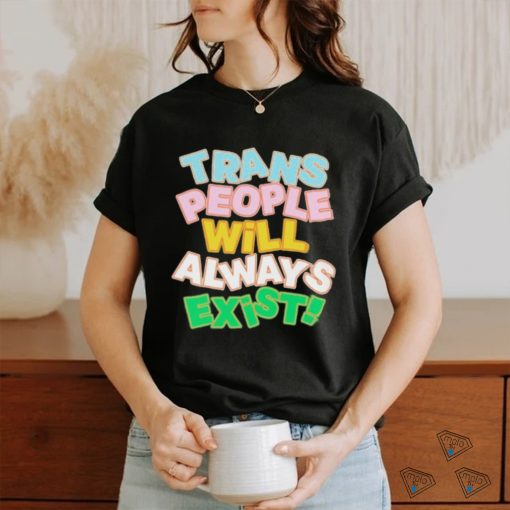 Trans people will always exist T shirt