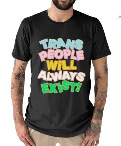 Trans people will always exist T shirt